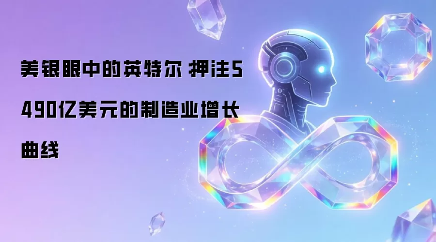 美银眼中的英特尔:押注5490亿美元的制造业增长曲线