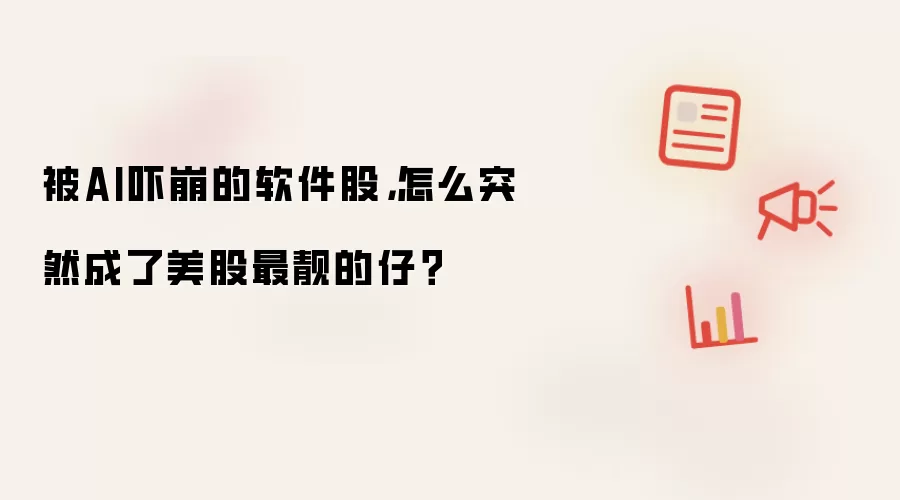 被AI吓崩的软件股,怎么突然成了美股最靓的仔?