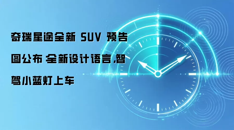 奇瑞星途全新 SUV 预告图公布:全新设计语言,智驾小蓝灯上车