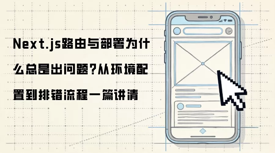 Next.js路由与部署为什么总是出问题?从环境配置到排错流程一篇讲清