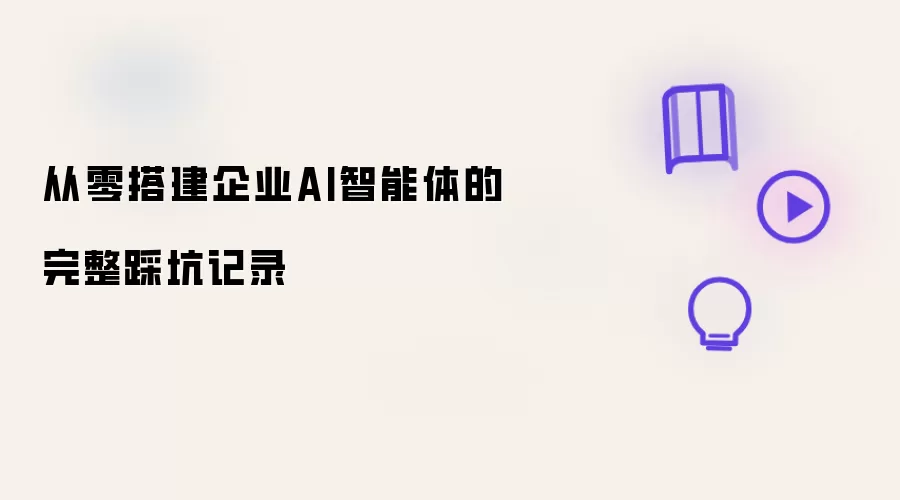 从零搭建企业AI智能体的完整踩坑记录