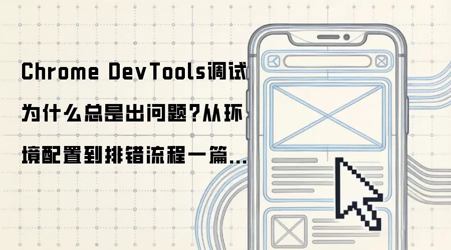 Chrome DevTools调试为什么总是出问题?从环境配置到排错流程一篇讲清:2026年5月还有哪些新变化值得关注