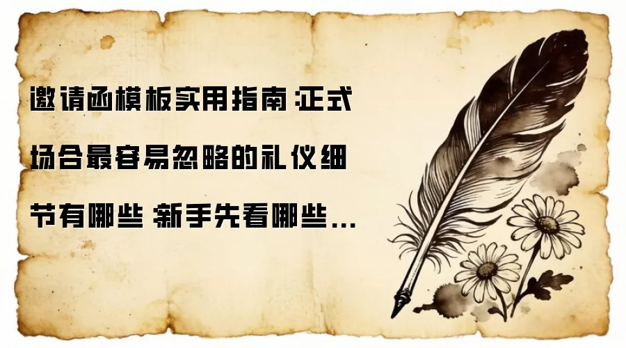 邀请函模板实用指南:正式场合最容易忽略的礼仪细节有哪些:新手先看哪些关键点