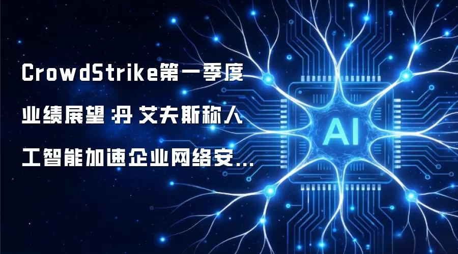 CrowdStrike第一季度业绩展望:丹·艾夫斯称人工智能加速企业网络安全需求