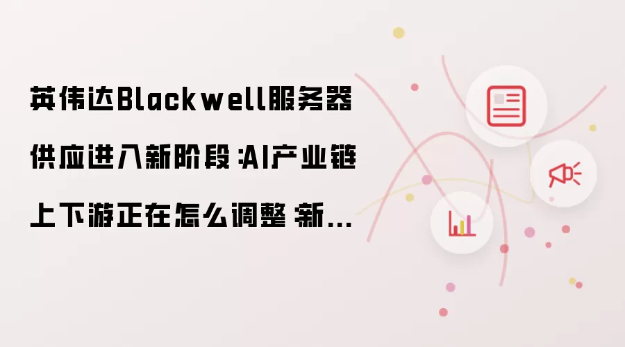 英伟达Blackwell服务器供应进入新阶段:AI产业链上下游正在怎么调整:新手先看哪些关键点
