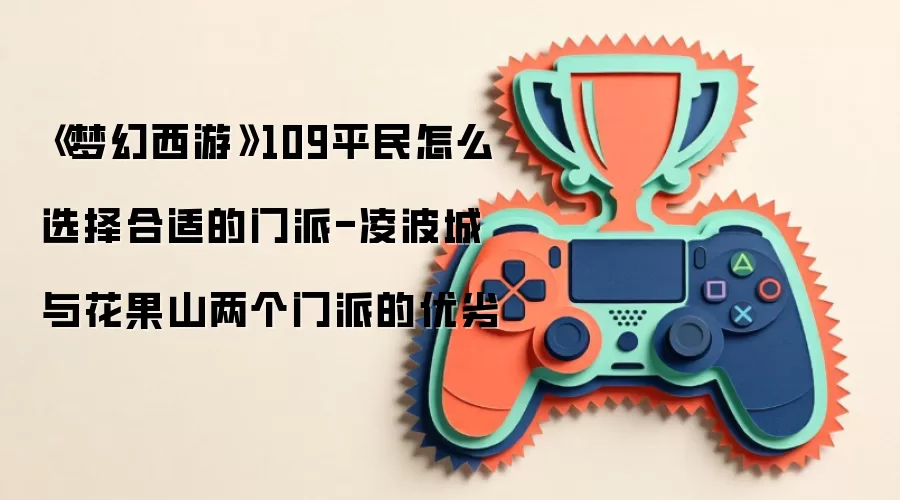 《梦幻西游》109平民怎么选择合适的门派-凌波城与花果山两个门派的优劣
