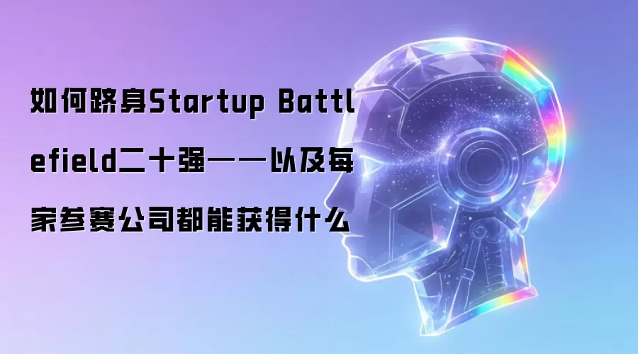 如何跻身Startup Battlefield二十强——以及每家参赛公司都能获得什么