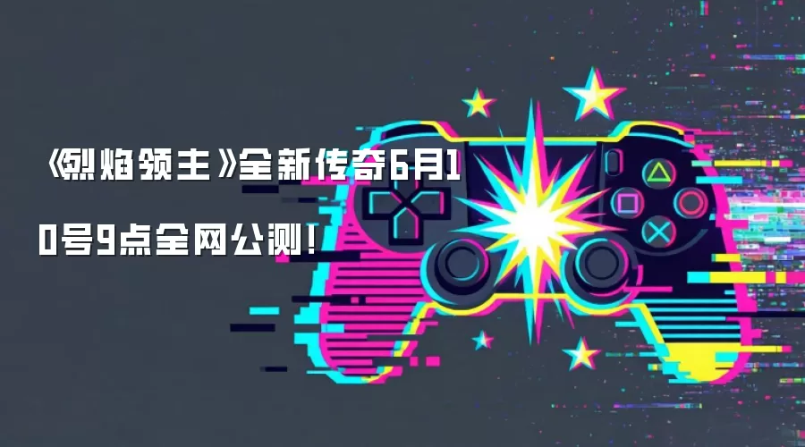 《烈焰领主》全新传奇6月10号9点全网公测!