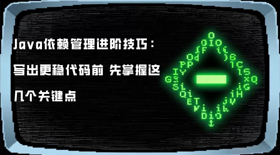 Ja va依赖管理进阶技巧：写出更稳代码前 先掌握这几个关键点