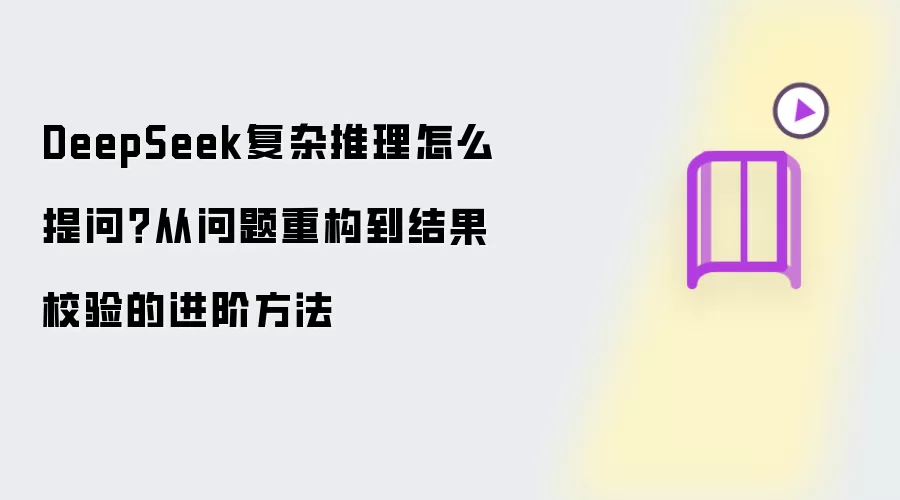 DeepSeek复杂推理怎么提问？从问题重构到结果校验的进阶方法