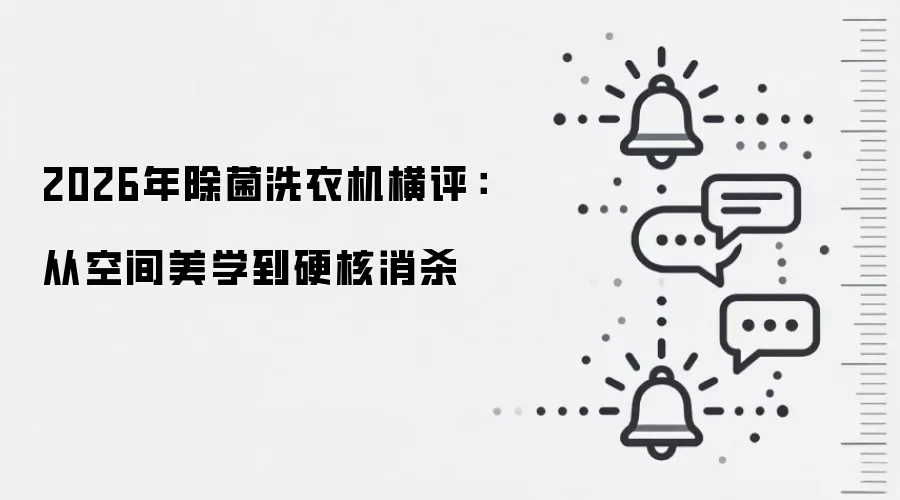 2026年除菌洗衣机横评:从空间美学到硬核消杀