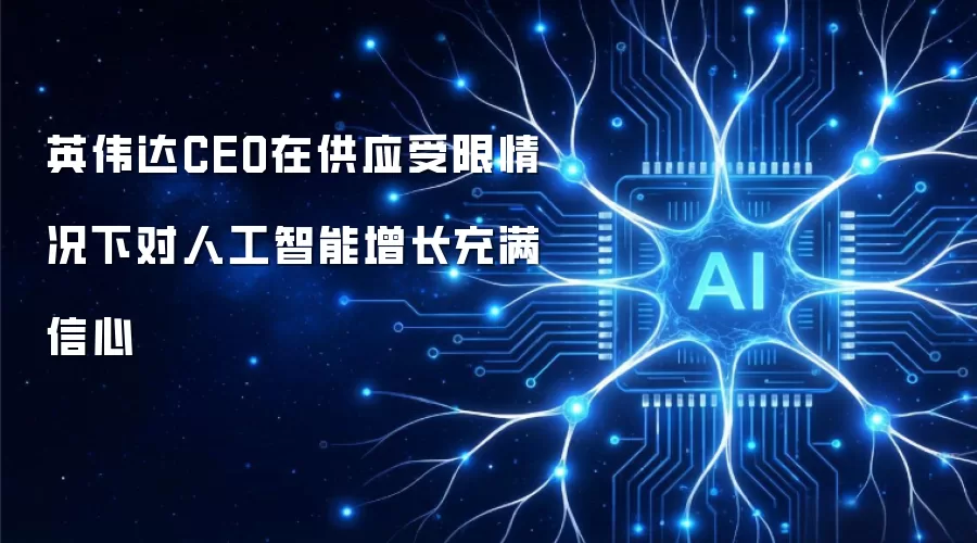 英伟达CEO在供应受限情况下对人工智能增长充满信心