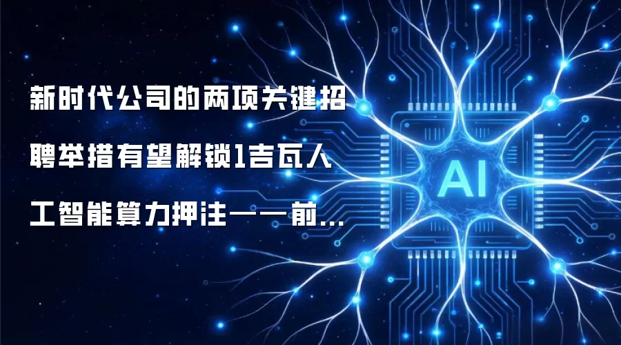 新时代公司的两项关键招聘举措有望解锁1吉瓦人工智能算力押注——前提是执行速度能跟上