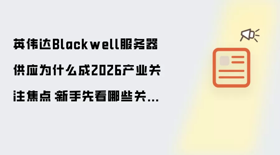 英伟达Blackwell服务器供应为什么成2026产业关注焦点:新手先看哪些关键点
