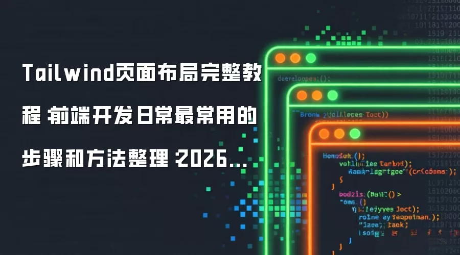 Tailwind页面布局完整教程：前端开发日常最常用的步骤和方法整理：2026年实际应用场景怎么落地