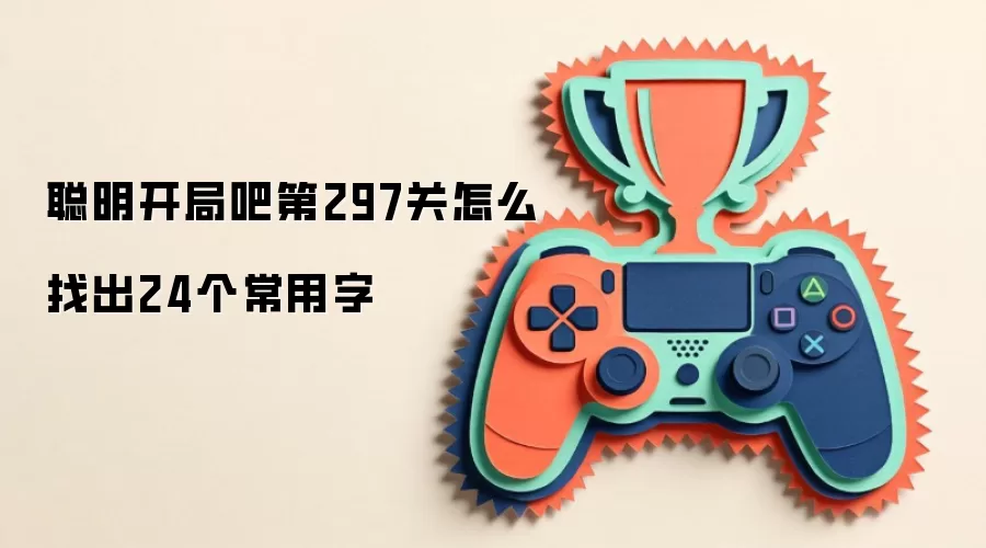 聪明开局吧第297关怎么找出24个常用字