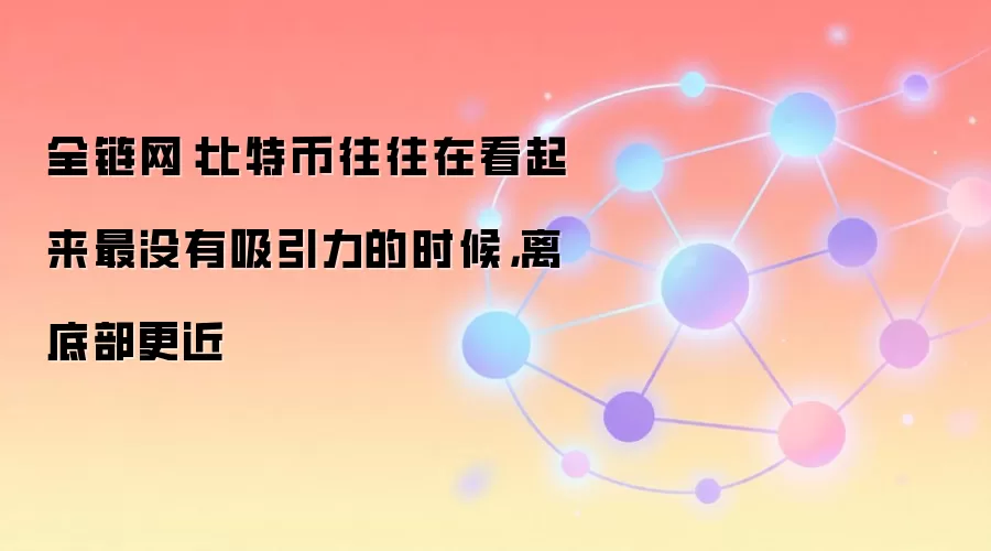 全链网：比特币往往在看起来最没有吸引力的时候，离底部更近