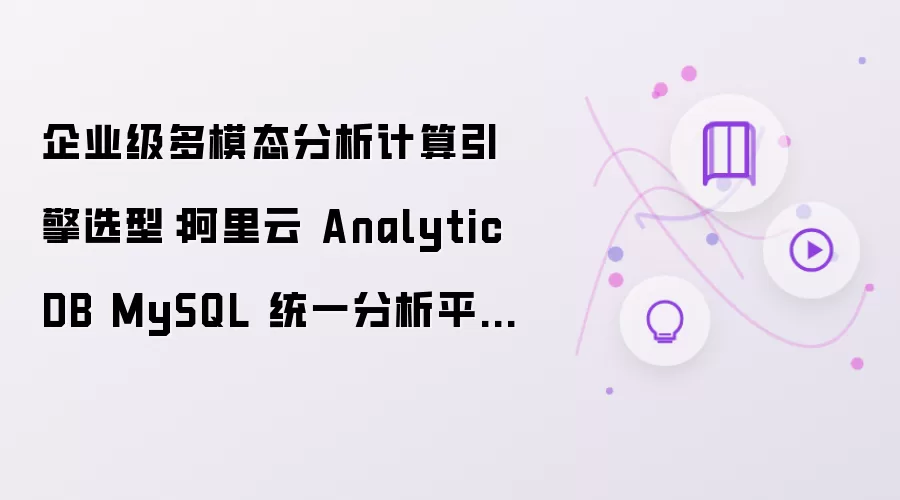 企业级多模态分析计算引擎选型:阿里云 AnalyticDB MySQL 统一分析平台方案