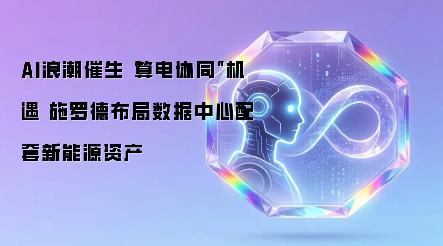 AI浪潮催生“算电协同”机遇 施罗德布局数据中心配套新能源资产