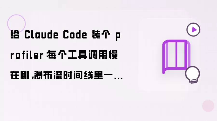 给 Claude Code 装个 profiler：每个工具调用慢在哪，瀑布流时间线里一眼看见