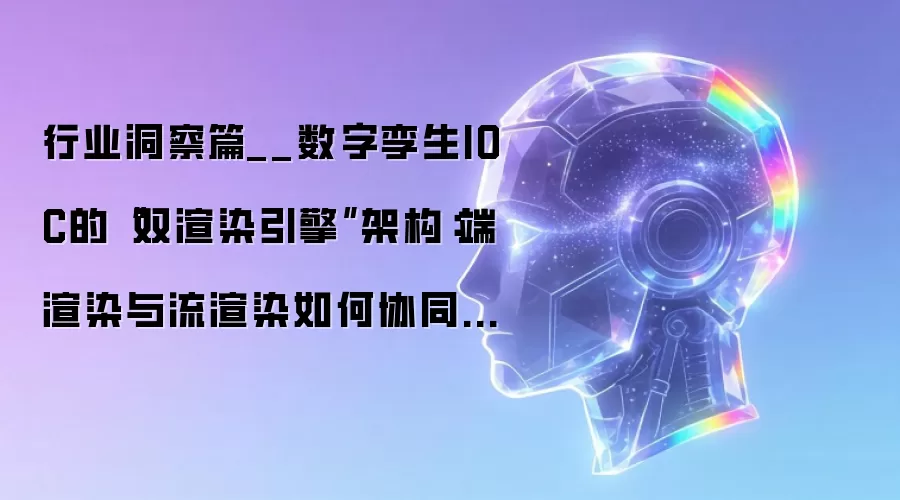 行业洞察篇__数字孪生IOC的“双渲染引擎”架构:端渲染与流渲染如何协同支撑智能运营