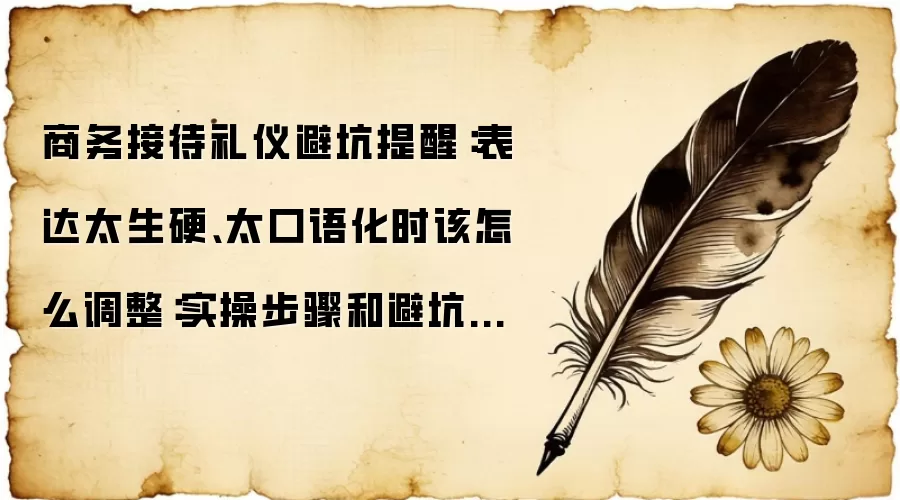 商务接待礼仪避坑提醒:表达太生硬、太口语化时该怎么调整:实操步骤和避坑重点有哪些