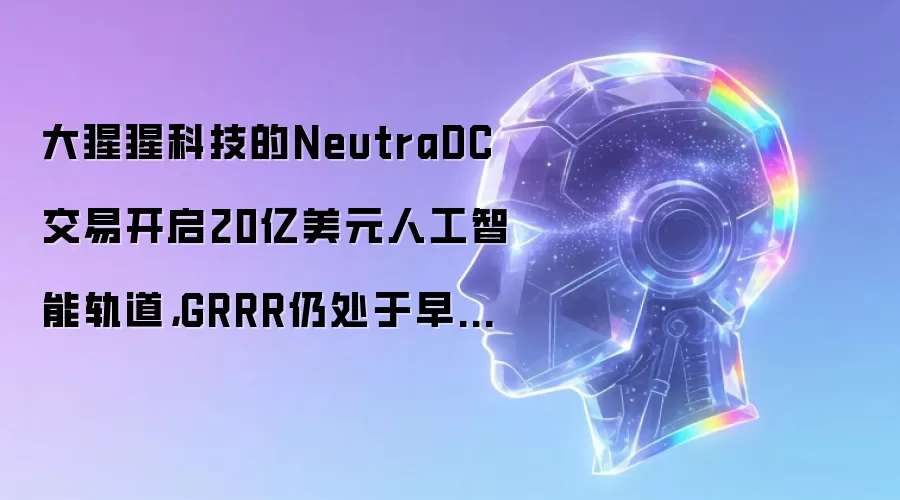 大猩猩科技的NeutraDC交易开启20亿美元人工智能轨道，GRRR仍处于早期阶段
