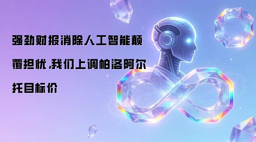 强劲财报消除人工智能碘伏担忧,我们上调帕洛阿尔托目标价