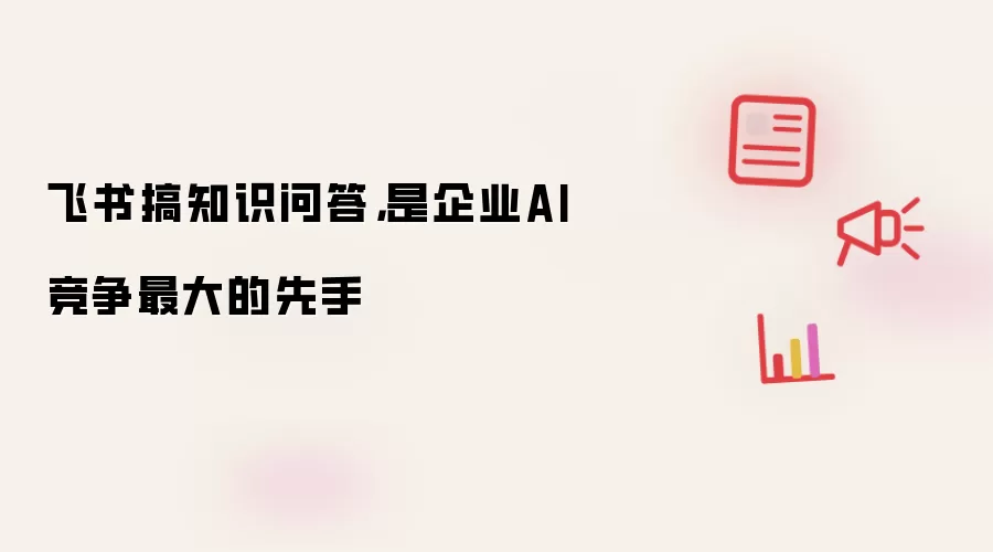 飞书搞知识问答，是企业AI竞争最大的先手