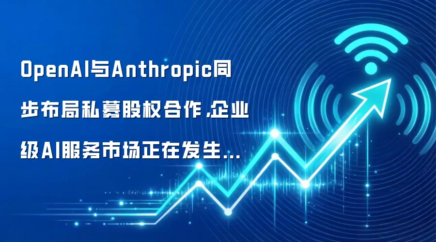 OpenAI与Anthropic同步布局私募股权合作，企业级AI服务市场正在发生什么变化