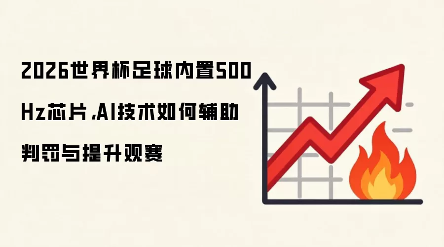 2026世界杯足球内置500Hz芯片,AI技术如何辅助判罚与提升观赛