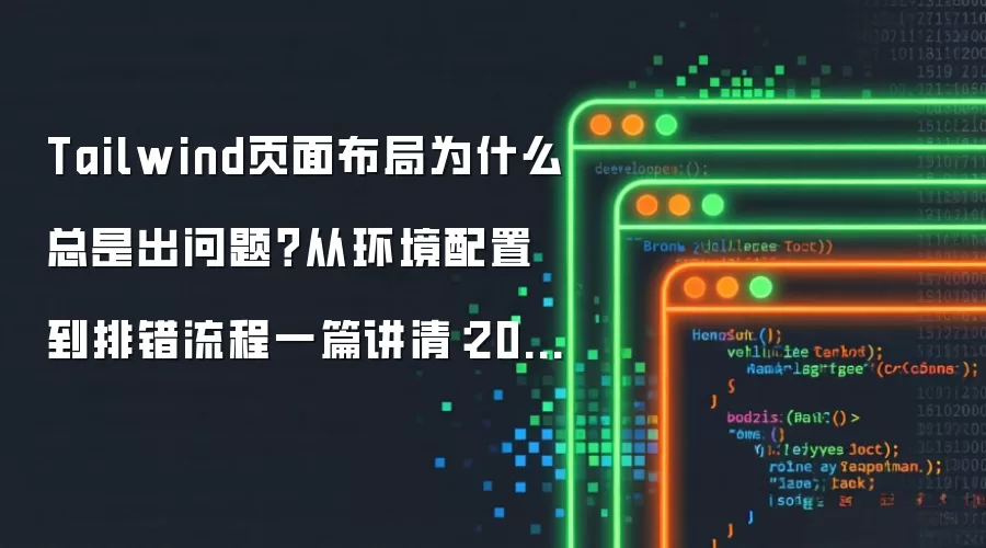 Tailwind页面布局为什么总是出问题？从环境配置到排错流程一篇讲清：2026年实际应用场景怎么落地