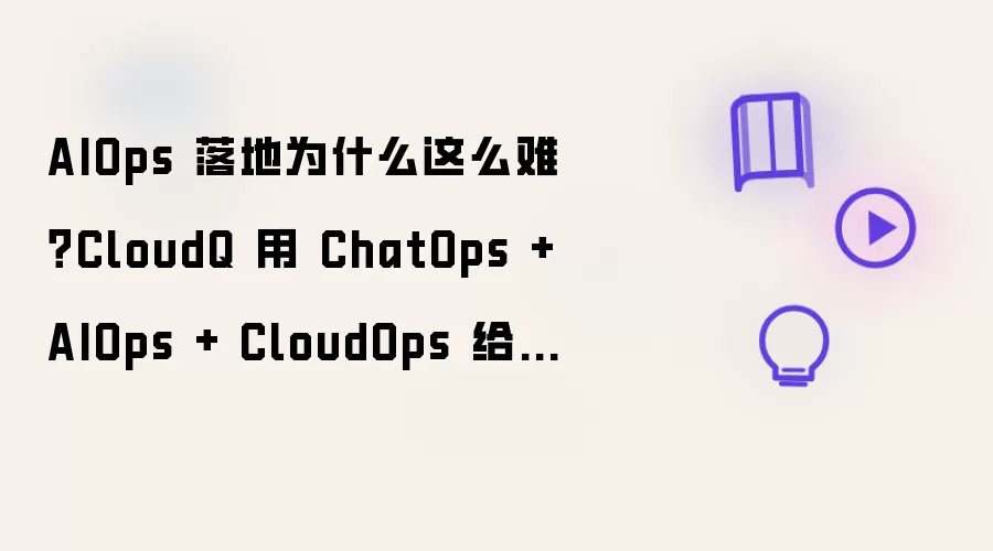 AIOps 落地为什么这么难?CloudQ 用 ChatOps + AIOps + CloudOps 给出答案