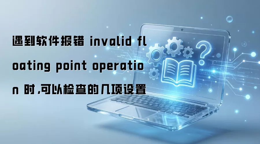 遇到软件报错 invalid floating point operation 时，可以检查的几项设置