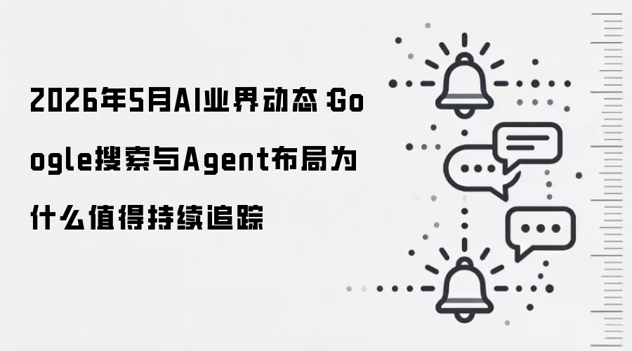 2026年5月AI业界动态：Google搜索与Agent布局为什么值得持续追踪