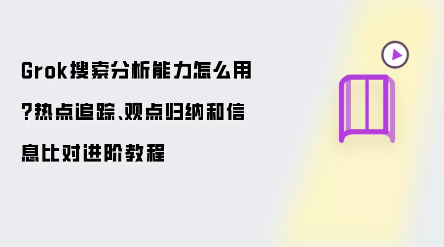 Grok搜索分析能力怎么用？热点追踪、观点归纳和信息比对进阶教程
