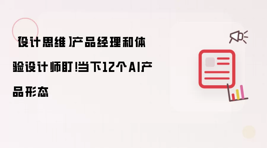 【设计思维】产品经理和体验设计师盯!当下12个AI产品形态