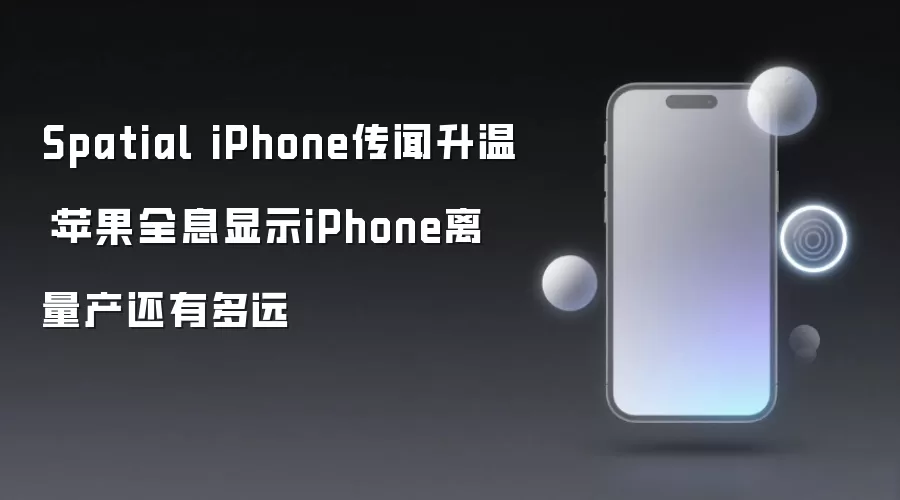 Spatial iPhone传闻升温：苹果全息显示iPhone离量产还有多远