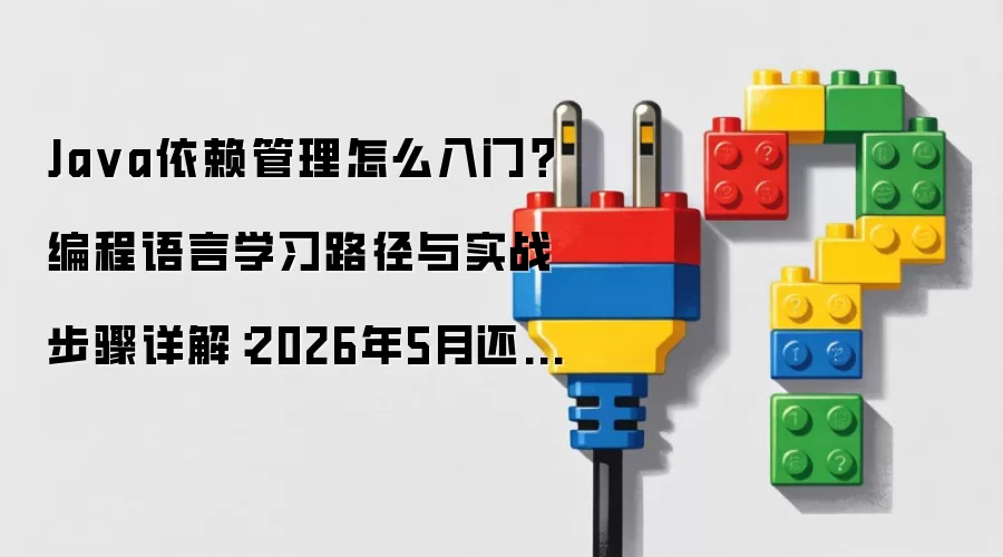 Ja va依赖管理怎么入门？编程语言学习路径与实战步骤详解：2026年5月还有哪些新变化值得关注