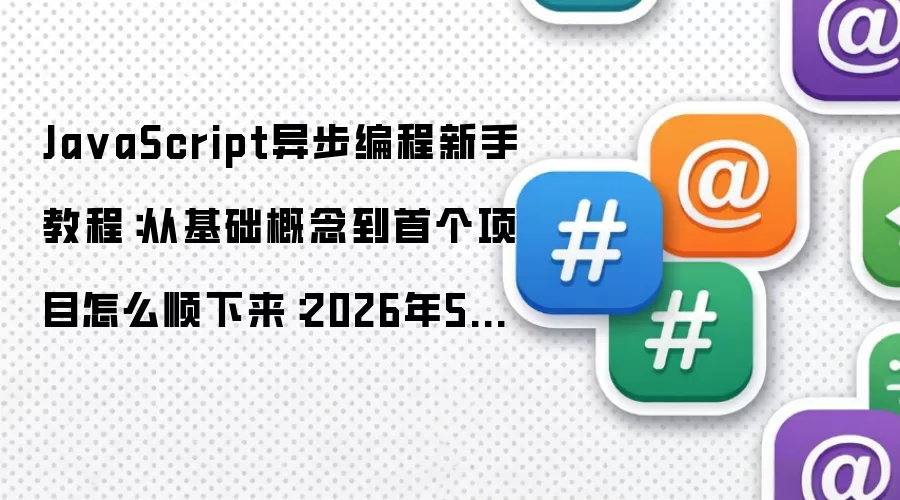Ja vaScript异步编程新手教程：从基础概念到首个项目怎么顺下来：2026年5月还有哪些新变化值得关注