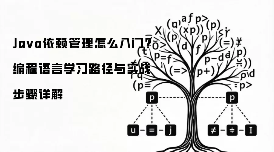 Ja va依赖管理怎么入门？编程语言学习路径与实战步骤详解