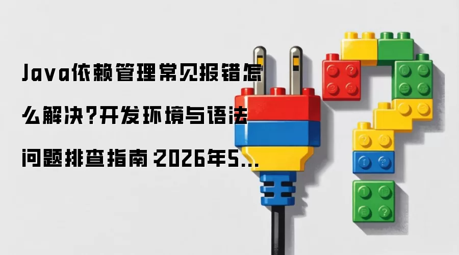 Ja va依赖管理常见报错怎么解决？开发环境与语法问题排查指南：2026年5月还有哪些新变化值得关注