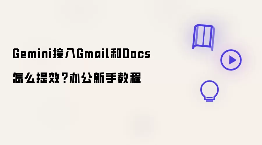 Gemini接入Gmail和Docs怎么提效？办公新手教程