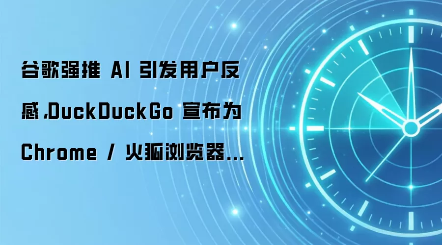 谷歌强推 AI 引发用户反感，DuckDuckGo 宣布为 Chrome / 火狐浏览器推出“无AI搜索插件”