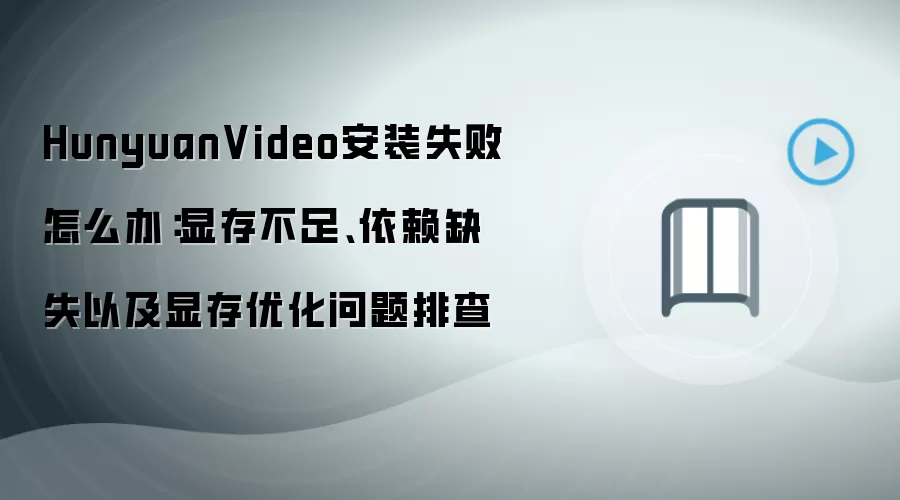 HunyuanVideo安装失败怎么办:显存不足、依赖缺失以及显存优化问题排查