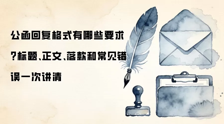 公函回复格式有哪些要求?标题、正文、落款和常见错误一次讲清