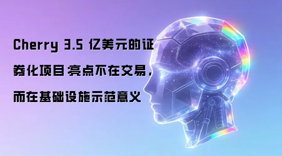 Cherry 3.5 亿美元的证券化项目:亮点不在交易,而在基础设施示范意义