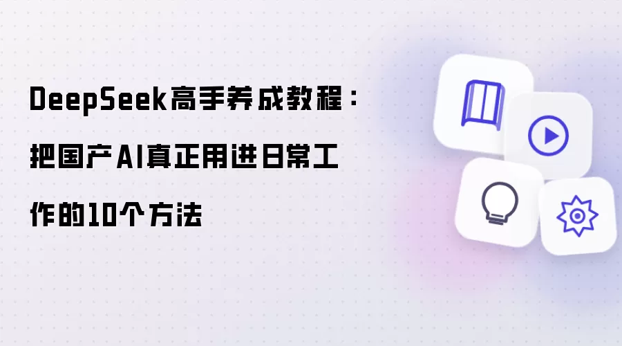 DeepSeek高手养成教程：把国产AI真正用进日常工作的10个方法