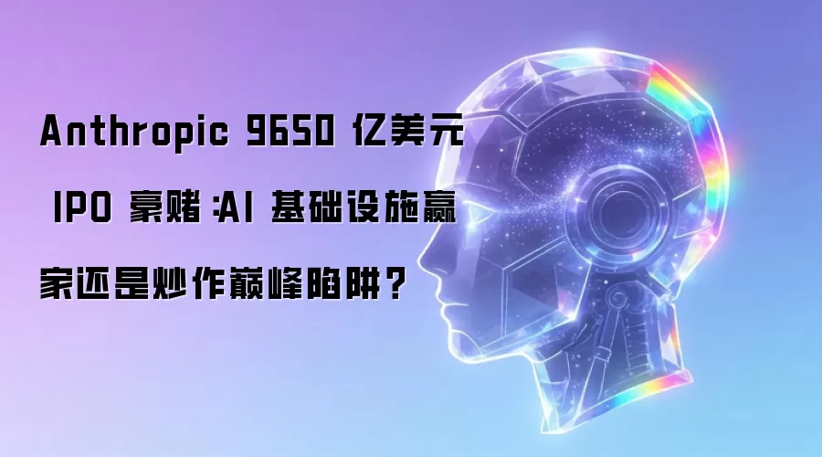 Anthropic 9650 亿美元 IPO 豪赌:AI 基础设施赢家还是炒作巅峰陷阱?