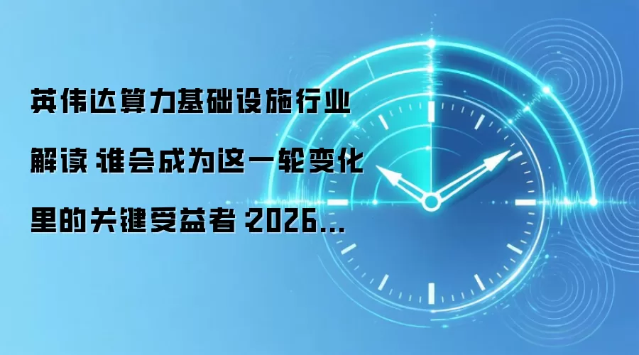 英伟达算力基础设施行业解读:谁会成为这一轮变化里的关键受益者:2026年实际应用场景怎么落地
